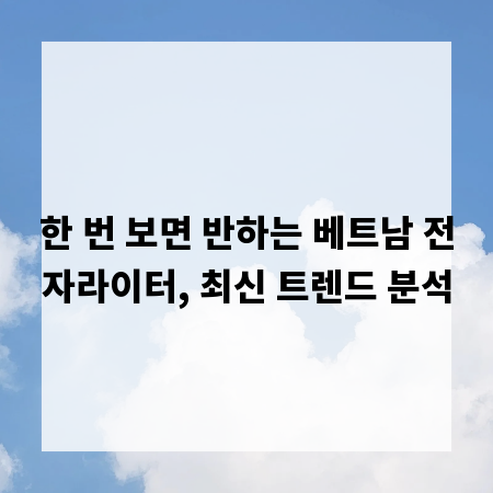 한 번 보면 반하는 베트남 전자라이터, 최신 트렌드 분석