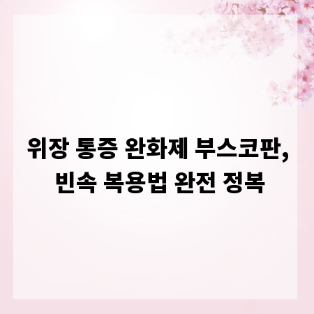 위장 통증 완화제 부스코판, 빈속 복용법 완전 정복