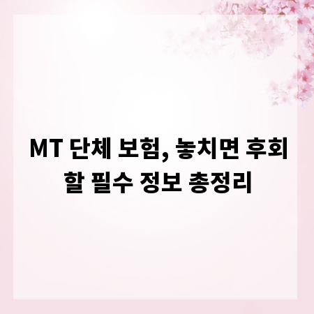 MT 단체 보험, 놓치면 후회할 필수 정보 총정리