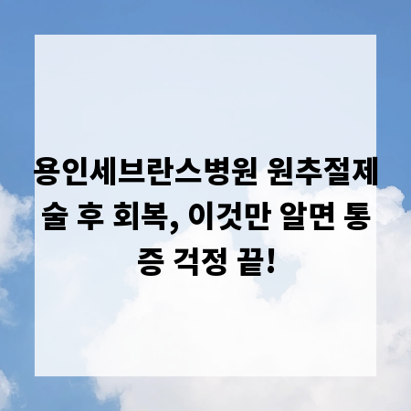 용인세브란스병원 원추절제술 후 회복, 이것만 알면 통증 걱정 끝!