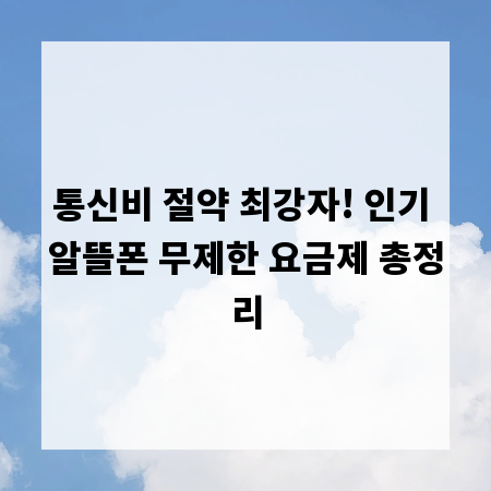 통신비 절약 최강자! 인기 알뜰폰 무제한 요금제 총정리