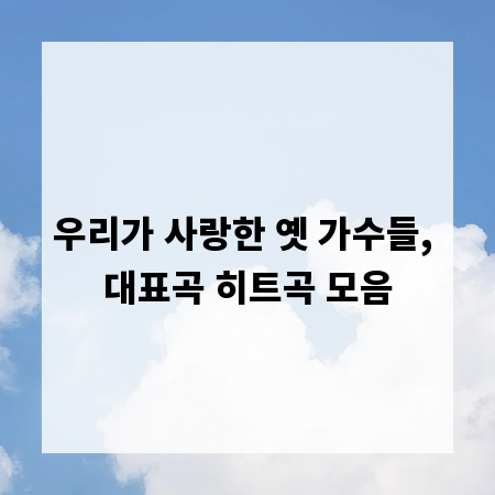 우리가 사랑한 옛 가수들, 대표곡 히트곡 모음