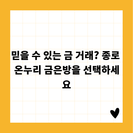 믿을 수 있는 금 거래? 종로 온누리 금은방을 선택하세요
