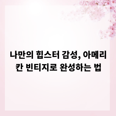 나만의 힙스터 감성, 아메리칸 빈티지로 완성하는 법