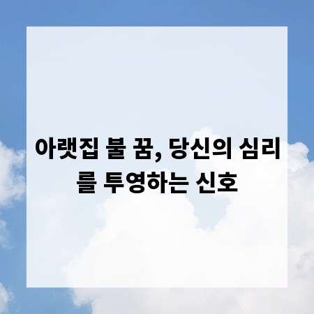 아랫집 불 꿈, 당신의 심리를 투영하는 신호