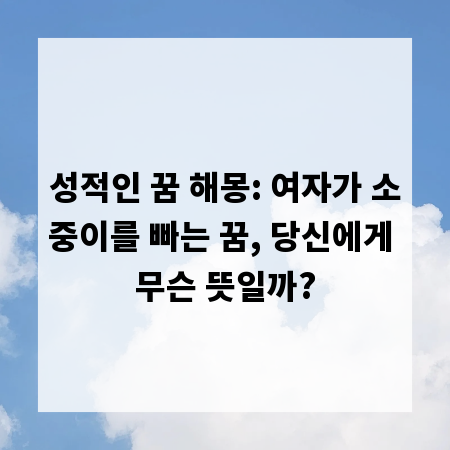 성적인 꿈 해몽: 여자가 소중이를 빠는 꿈, 당신에게 무슨 뜻일까?