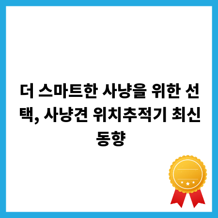더 스마트한 사냥을 위한 선택, 사냥견 위치추적기 최신 동향