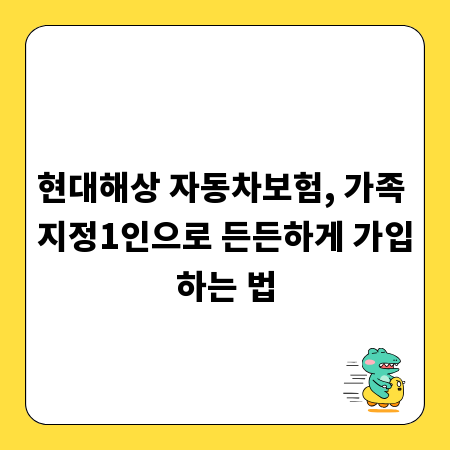 현대해상 자동차보험, 가족 지정1인으로 든든하게 가입하는 법