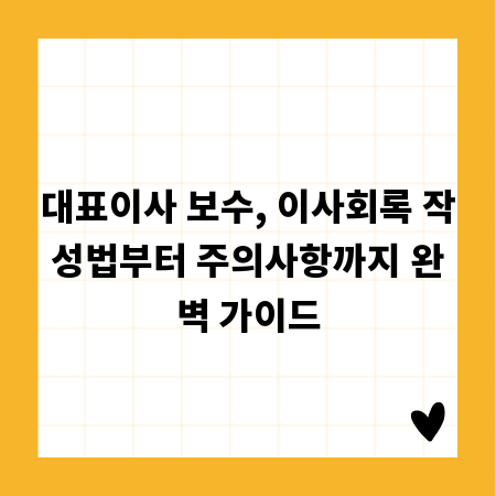 대표이사 보수, 이사회록 작성법부터 주의사항까지 완벽 가이드