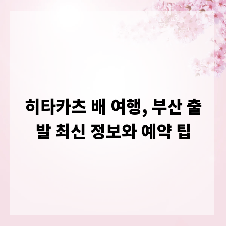 히타카츠 배 여행, 부산 출발 최신 정보와 예약 팁