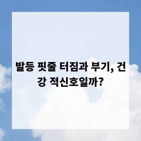 발등 핏줄 터짐과 부기, 건강 적신호일까?