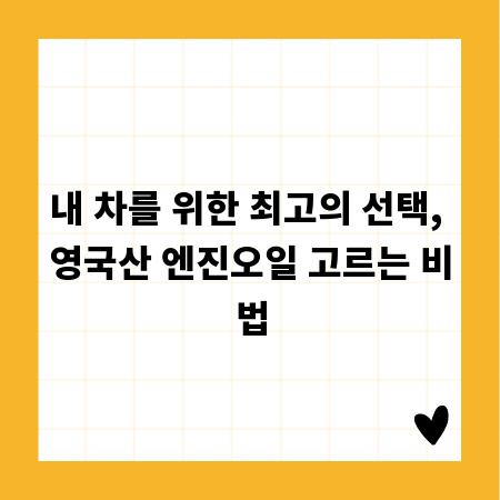 내 차를 위한 최고의 선택, 영국산 엔진오일 고르는 비법