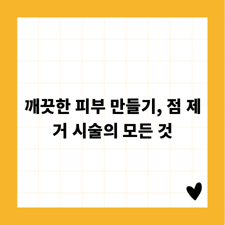 깨끗한 피부 만들기, 점 제거 시술의 모든 것