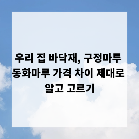 우리 집 바닥재, 구정마루 동화마루 가격 차이 제대로 알고 고르기
