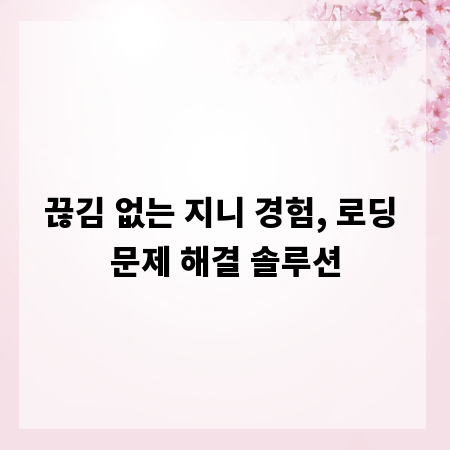 끊김 없는 지니 경험, 로딩 문제 해결 솔루션