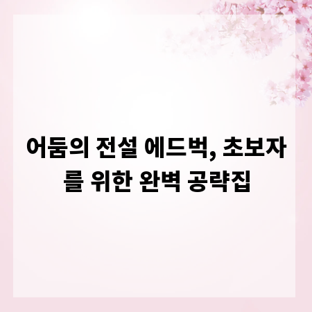 어둠의 전설 에드벅, 초보자를 위한 완벽 공략집