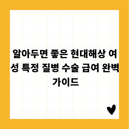 알아두면 좋은 현대해상 여성 특정 질병 수술 급여 완벽 가이드