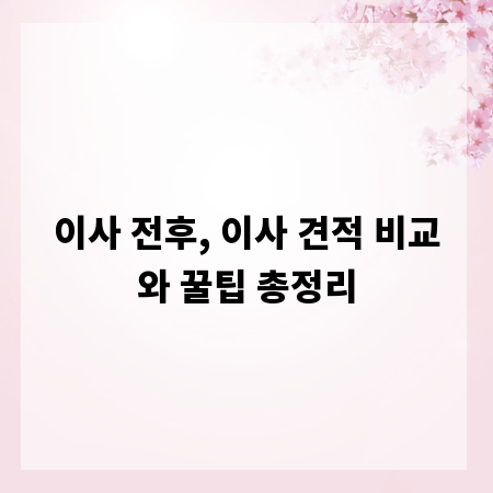 이사 전후, 이사 견적 비교와 꿀팁 총정리