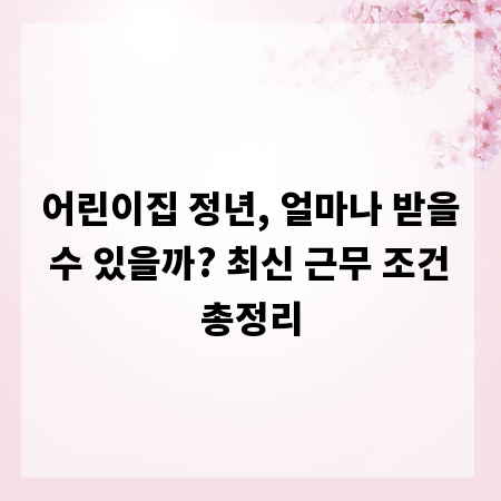 어린이집 정년, 얼마나 받을 수 있을까? 최신 근무 조건 총정리