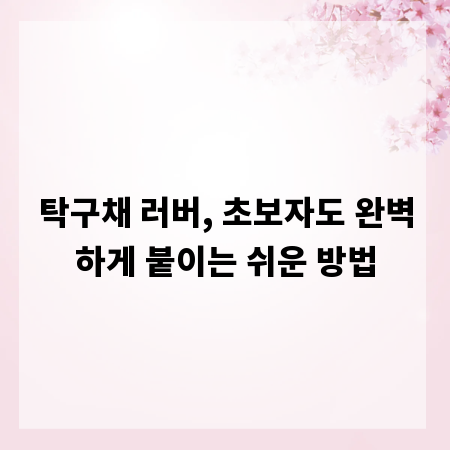 탁구채 러버, 초보자도 완벽하게 붙이는 쉬운 방법
