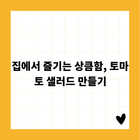 집에서 즐기는 상큼함, 토마토 샐러드 만들기