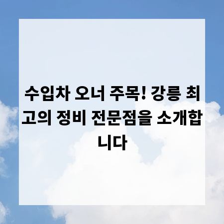 수입차 오너 주목! 강릉 최고의 정비 전문점을 소개합니다