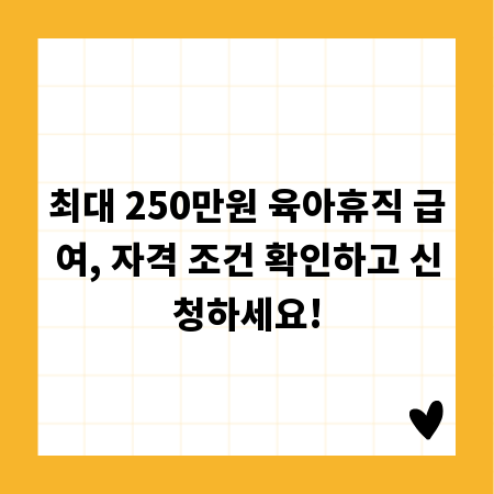 최대 250만원 육아휴직 급여, 자격 조건 확인하고 신청하세요!