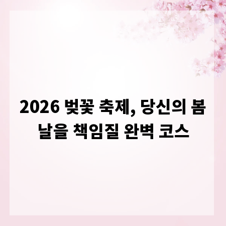2026 벚꽃 축제, 당신의 봄날을 책임질 완벽 코스