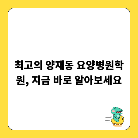 최고의 양재동 요양병원학원, 지금 바로 알아보세요