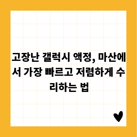 고장난 갤럭시 액정, 마산에서 가장 빠르고 저렴하게 수리하는 법
