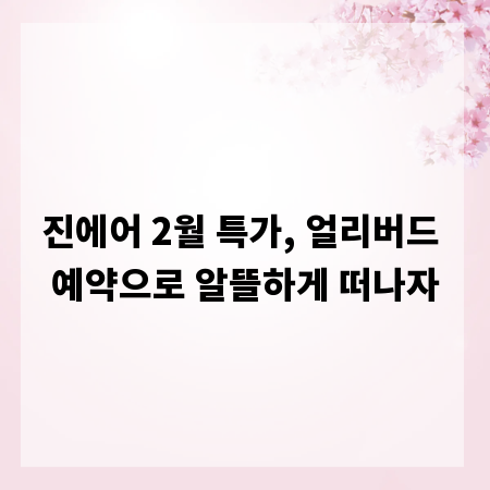 진에어 2월 특가, 얼리버드 예약으로 알뜰하게 떠나자
