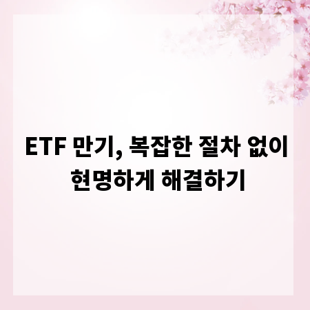 ETF 만기, 복잡한 절차 없이 현명하게 해결하기
