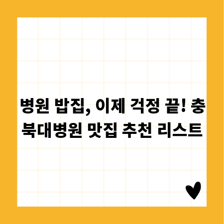 병원 밥집, 이제 걱정 끝! 충북대병원 맛집 추천 리스트