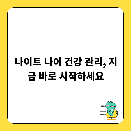 나이트 나이 건강 관리, 지금 바로 시작하세요