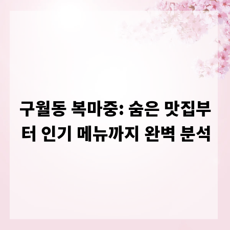 구월동 복마중: 숨은 맛집부터 인기 메뉴까지 완벽 분석