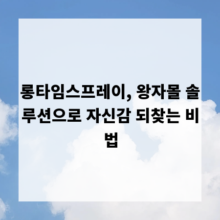 롱타임스프레이, 왕자몰 솔루션으로 자신감 되찾는 비법