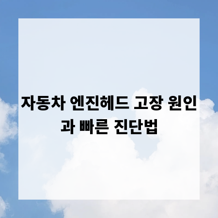 자동차 엔진헤드 고장 원인과 빠른 진단법