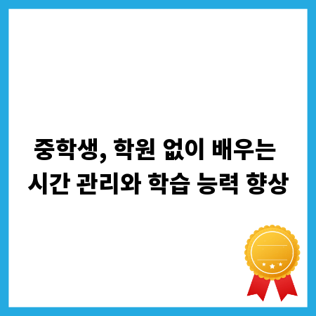 중학생, 학원 없이 배우는 시간 관리와 학습 능력 향상