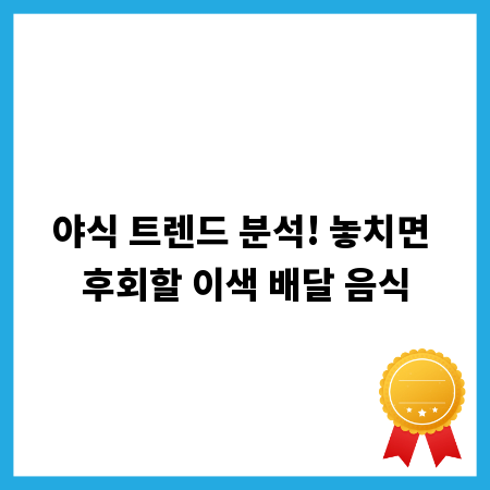 야식 트렌드 분석! 놓치면 후회할 이색 배달 음식