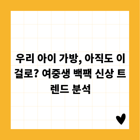 우리 아이 가방, 아직도 이걸로? 여중생 백팩 신상 트렌드 분석